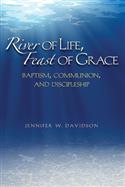 RIVER OF LIFE, FEAST OF GRACE: BAPTISM, COMMUNION, AND DISCIPLESHIP EB